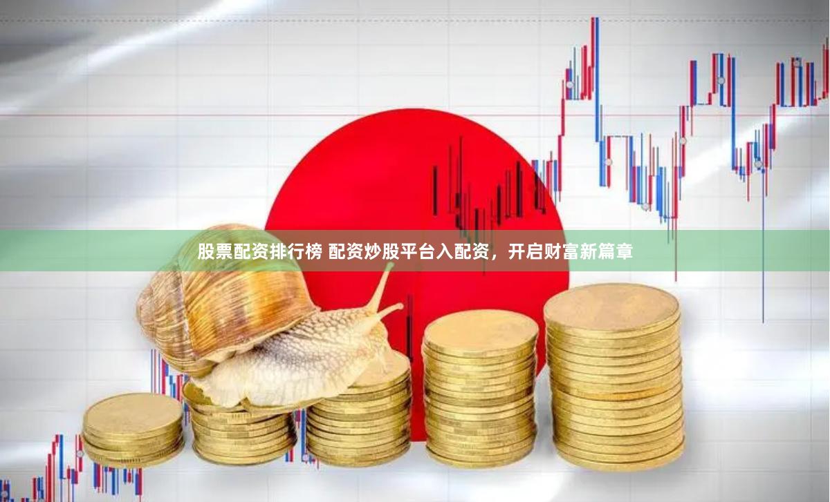 股票配资排行榜 配资炒股平台入配资，开启财富新篇章