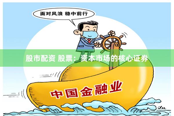 股市配资 股票：资本市场的核心证券