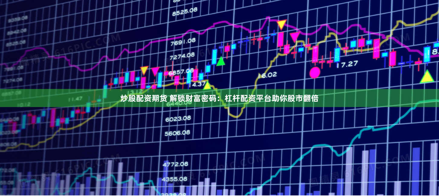炒股配资期货 解锁财富密码：杠杆配资平台助你股市翻倍