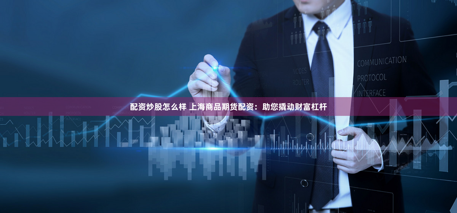配资炒股怎么样 上海商品期货配资：助您撬动财富杠杆