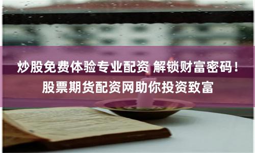 炒股免费体验专业配资 解锁财富密码！股票期货配资网助你投资致富
