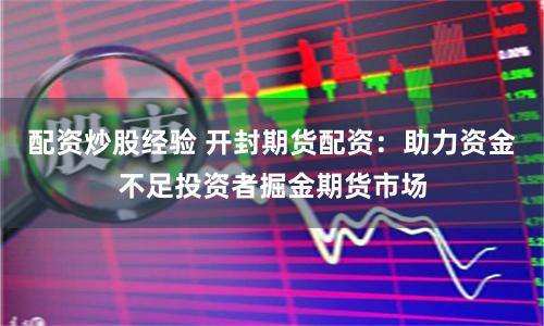 配资炒股经验 开封期货配资：助力资金不足投资者掘金期货市场