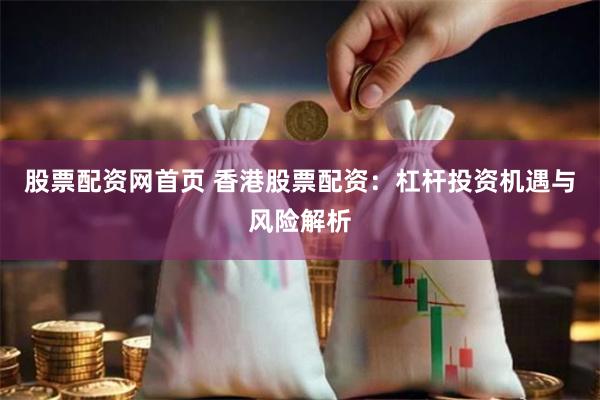 股票配资网首页 香港股票配资：杠杆投资机遇与风险解析