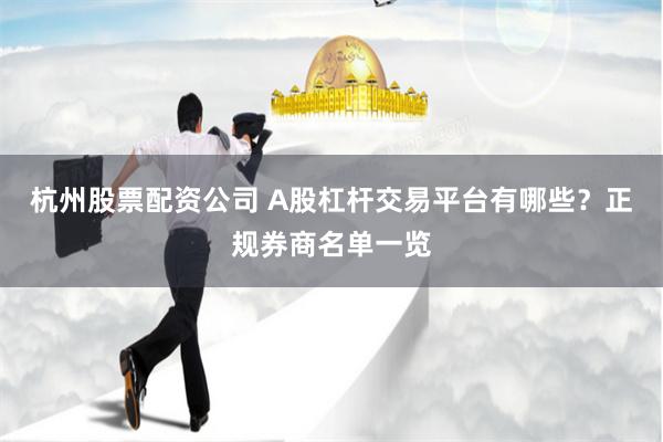 杭州股票配资公司 A股杠杆交易平台有哪些？正规券商名单一览
