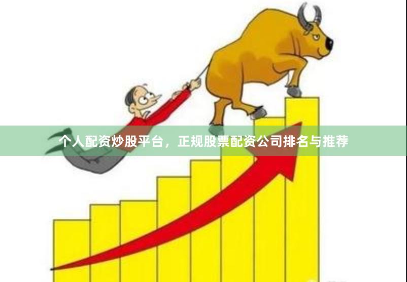 个人配资炒股平台，正规股票配资公司排名与推荐