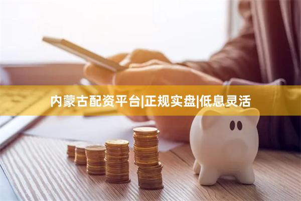 内蒙古配资平台|正规实盘|低息灵活