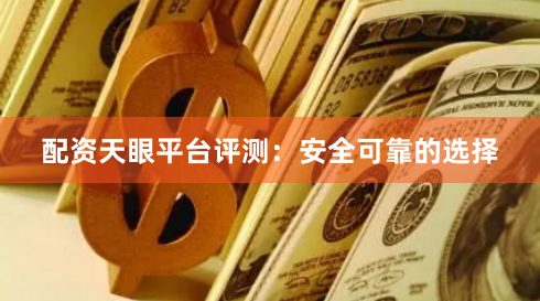 配资天眼平台评测：安全可靠的选择