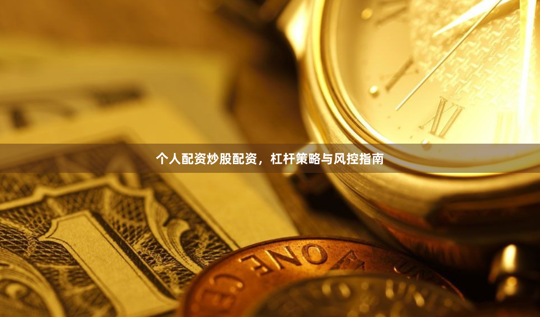 个人配资炒股配资，杠杆策略与风控指南