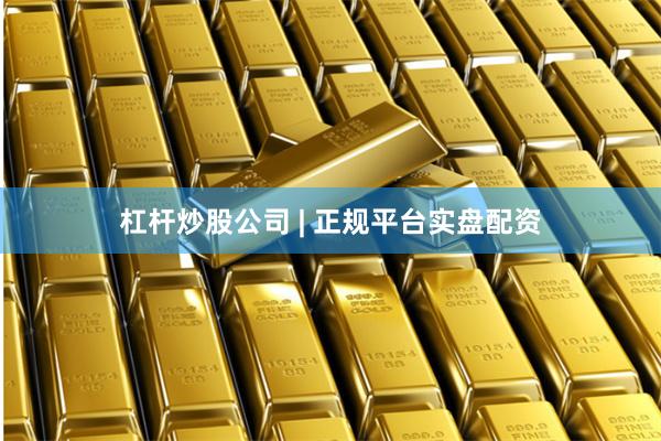 杠杆炒股公司 | 正规平台实盘配资