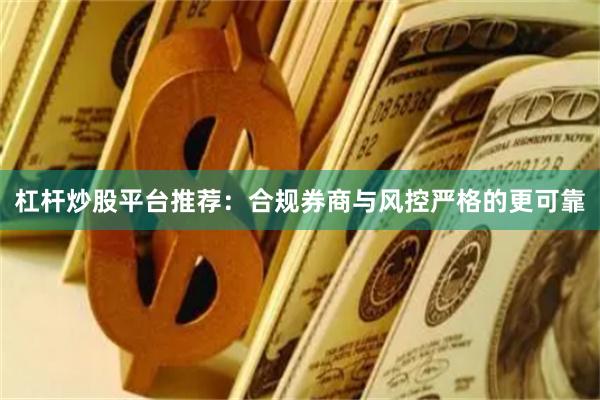 杠杆炒股平台推荐：合规券商与风控严格的更可靠