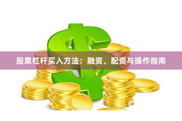 股票杠杆买入方法：融资、配资与操作指南